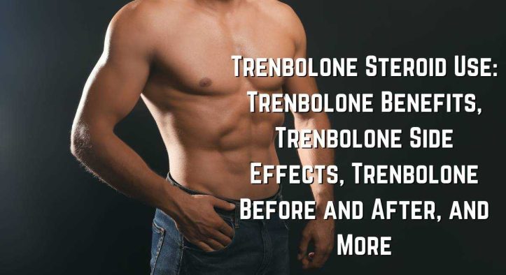 Trenbolone Steroid Use: Trenbolone Benefits, Trenbolone Side Effects, Trenbolone Before and After, and More
