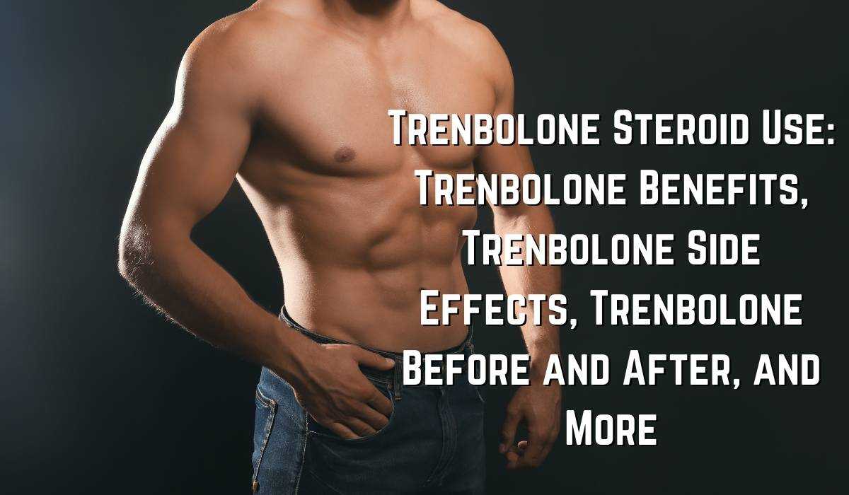 Trenbolone Steroid Use_ Trenbolone Benefits, Trenbolone Side Effects, Trenbolone Before and After, and More